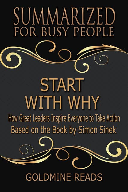 Summarized for Busy People - Start with Why (How Great Leaders Inspire Everyone to Take Action: Based on the Book by Simon Sinek): How Great Leaders Inspire Everyone to Take Action: Based on the Book by Simon Sinek