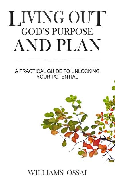 Living Out God's Purpose and Plan: A Practical Guide to Unlocking Your Potential
