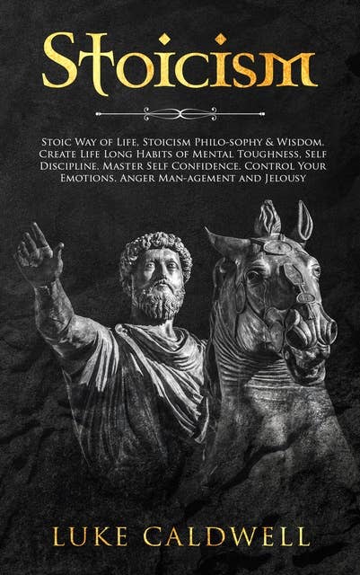 Stoicism: Stoic Way of Life, Stoicism Philo-sophy & Wisdom. Create Life Long Habits of Mental Toughness, Self Discipline. Master Self Confidence. Control Your Emotions. Anger Man-agement and Jelousy.