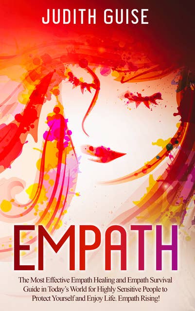 Empath: The Most Effective Empath Healing and Empath Survival Guide in Today’s World for Highly Sensitive People to Protect Yourself and Enjoy Life. Empath Rising!
