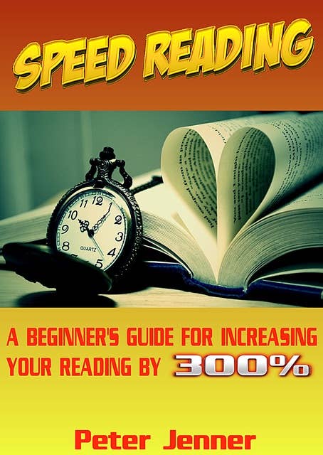 Speed Reading: A Beginner’s Guide for Increasing Your Reading Speed by 300 %