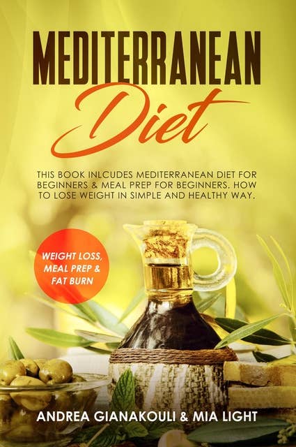 Mediterranean Diet: This Book Inlcudes Mediterranean Diet for Beginners & Meal Prep for Beginners. How to Lose Weight in Simple and Healthy Way. Weight loss, Meal Prep & Fat Burn