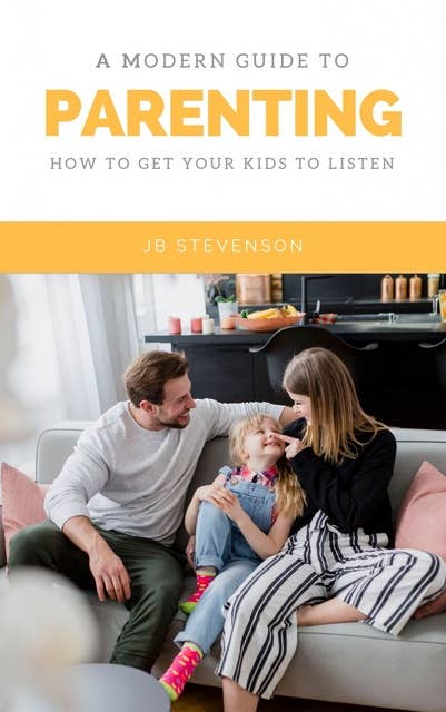 A Modern Guide To Parenting: How To Get Your Kids To Listen