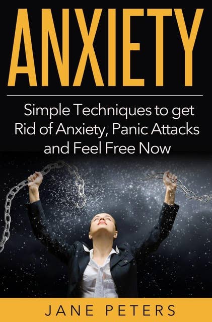 Anxiety: Simple Techniques to get Rid of Anxiety, Panic Attacks and Feel Free Now