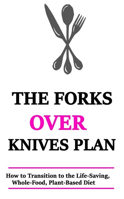 The Forks Over Knives Plan: How to Transition to the Life-Saving,  Plant-Based Diet