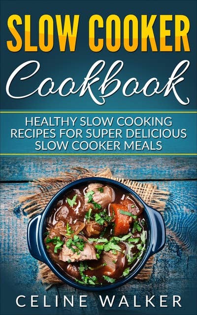 Slow Cooker Cookbook: Delicious Slow Cooking Recipes for Super Healthy Slow Cooker Meals