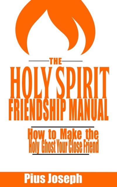 The Holy Spirit Friendship Manual: How to make the Holy Ghost Your Close Friend