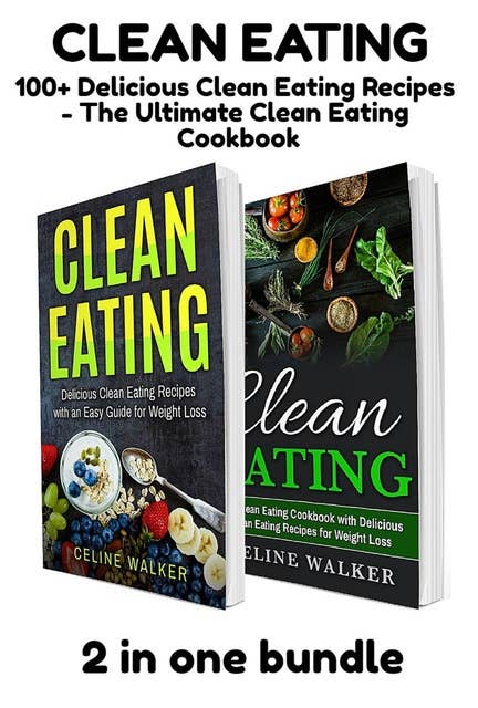 Clean Eating: 100+ Delicious Clean Eating Recipes - The Ultimate Clean Eating Cookbook