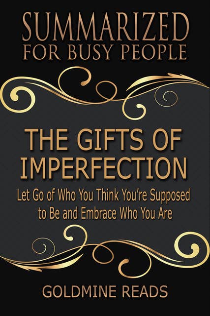 Summarized for Busy People - The Gifts of Imperfection (Let Go of Who You Think You’re Supposed to Be and Embrace Who You Are): Let Go of Who You Think You’re Supposed to Be and Embrace Who You Are