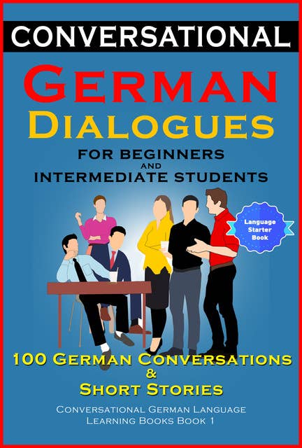 Conversational German Dialogues For Beginners and Intermediate Students: 100 German Conversations and Short Stories Conversational German Language Learning Books - Book 1