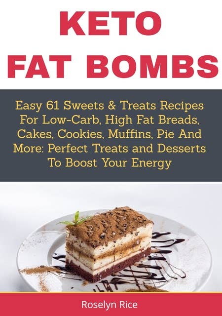 Keto Fat Bombs: Easy 61 Sweets & Treats Recipes for Low-Carb, High Fat Breads, Cakes, Cookies, Muffins, Pie and More (Perfect Treats and Desserts to Boost Your Energy): Perfect Treats and Desserts to Boost Your Energy