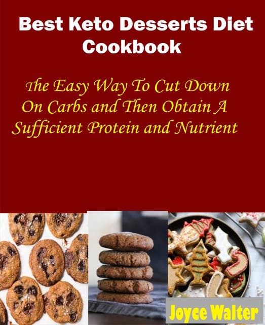 Best Keto Dessert Diet Cookbook: The Easy Way to Cut Down on Carbs and Then Obtain a Sufficient Protein and Nutrient
