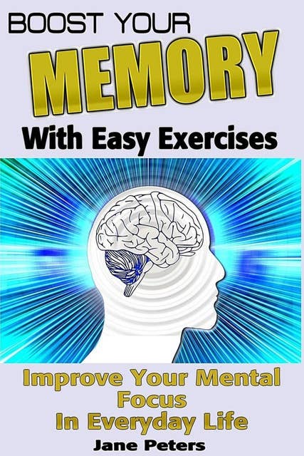Memory: Boost Your Memory with Easy Exercises - Improve Your Mental Focus in Everyday Life
