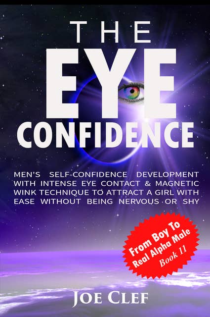 The Eye Confidence: Men's Self-Confidence Development with Intense Eye Contact & Magnetic Wink Technique to Attract a Girl with Ease Without Being Nervous or Shy