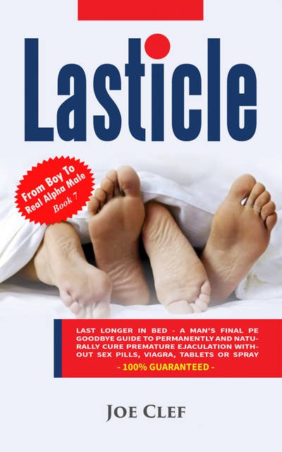 Lasticle: Last Longer In Bed - A Man's Final PE Goodbye Guide to Permanently and Naturally Cure Premature Ejaculation Without Sex Pills, Viagrá, Tablets or Spray