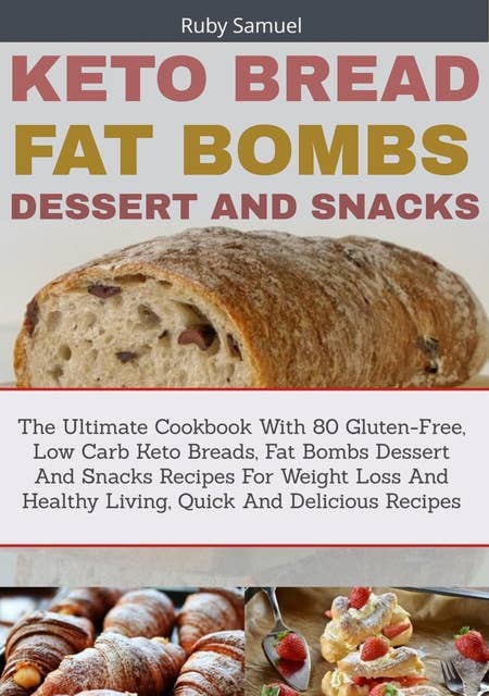 Keto Bread Fat Bombs Dessert And Snacks: The Ultimate Cookbook With 80 Gluten-Free, Low Carb Keto Breads, Fat Bombs Dessert and Snacks Recipes for Weight Loss and Healthy Living, Quick and Delicious