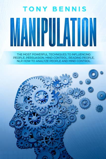 Manipulation: The Most Powerful Techniques to Influencing People, Persuasion, Mind Control, Reading People, NLP. How to Analyze People and Mind Control.