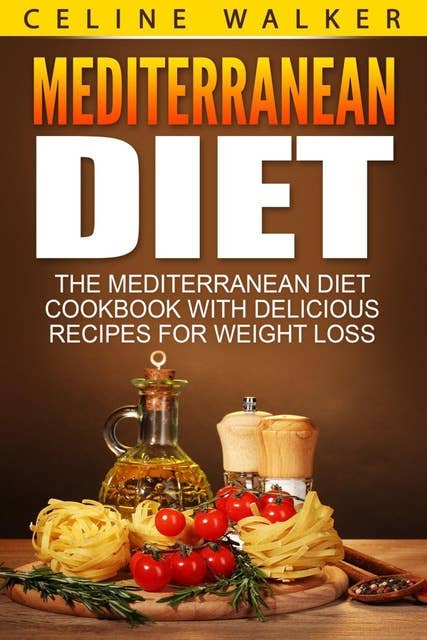 Mediterranean Diet: The Mediterranean Diet Cookbook with Delicious Recipes for Weight Loss