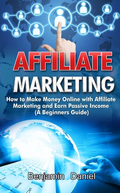 Affiliate Marketing: How to Make Money Online with Affiliate Marketing and Earn Passive Income