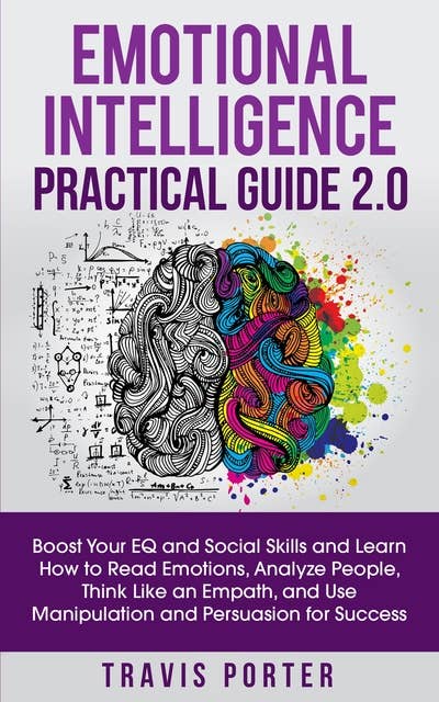 Emotional Intelligence Practical Guide 2.0: Boost Your EQ and Social Skills and Learn How to Read Emotions, Analyze People, Think Like an Empath, Use Manipulation, and Persuasion for Success