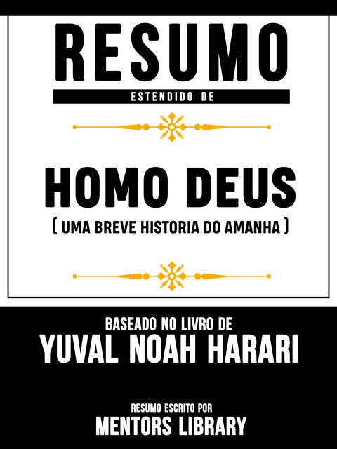 Resumo Estendido De Homo Deus: Uma Breve Historia Do Amanha – Baseado No Livro De Yuval Noah Harari