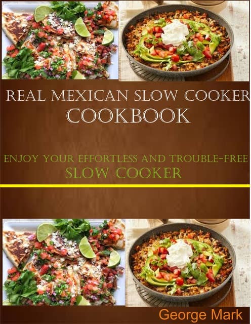 Real Mexican Slow Cooker Cookbook: Enjoy Your Effortlessness and Trouble-free Slow Cooker