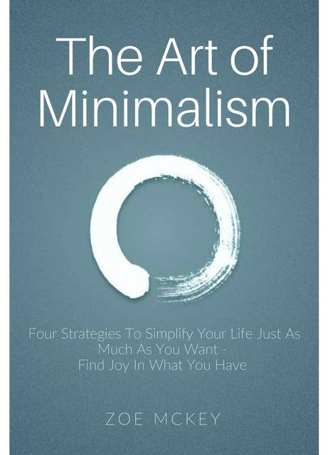 The Art of Minimalism: Four Strategies To Simplify Your Life Just As Much As You Want -  Find Joy In What You Have