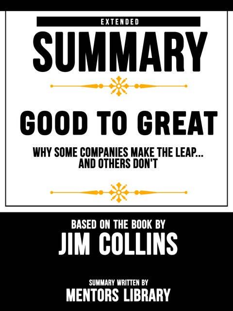 Extended Summary Of Good To Great: Why Some Companies Make The Leap...And Others Don't – Based On The Book By Jim Collins