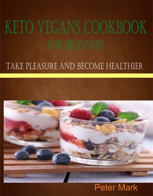 Keto Vegans Cookbook for Beginners: Take Pleasure and Become Healthier
