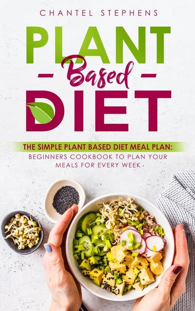 Plant-Based DietThe Simple Plant Base Diet Meal Plan: Beginners Cookbook to Plan Your Meals for Every Week