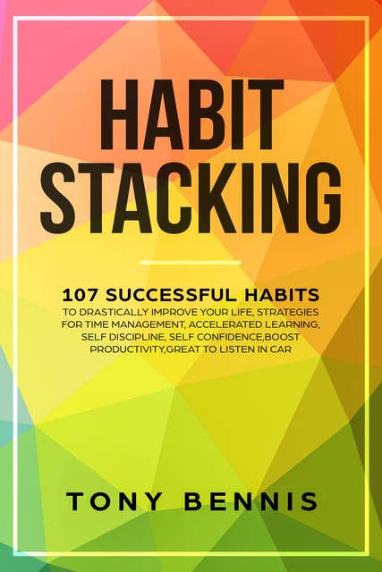 Habit Stacking: 107 Successful Habits to Drastically Improve Your Life, Strategies for Time Management, Accelerated Learning, Self Discipline, Self Confidence,Boost Productivity,Great to Listen in Car