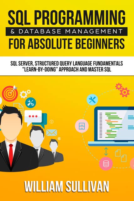 SQL Programming & Database Management For Absolute Beginners: SQL Server, Structured Query Language Fundamentals: "Learn - By Doing" Approach And Master SQL
