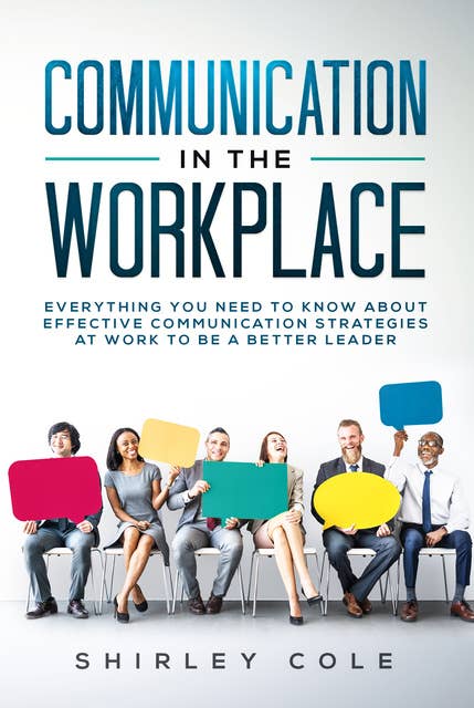 Communication in the Workplace: Everything You Need To Know About Effective Communication Strategies At Work To Be A Better Leader