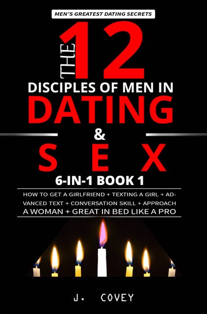 The 12 Disciples of MEN in Dating & SEX: How to Get a Girlfriend + Texting a Girl + Advanced Text + Conversation Skill + Approach a Woman + Great in Bed Like a Pro