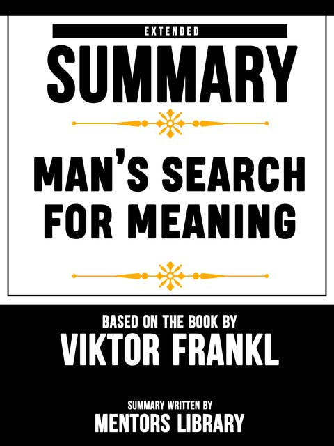 Extended Summary Of Man’s Search For Meaning – Based On The Book By Viktor Frankl