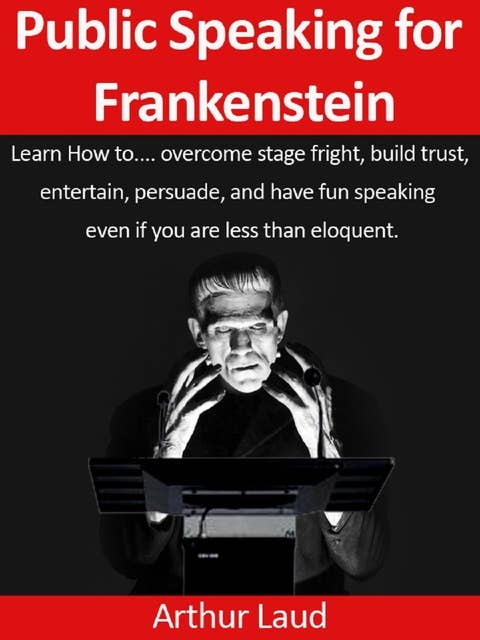 Public Speaking for Frankenstein: Learn how to overcome stage fright, build trust, entertain, persuade, and have fun speaking – even if you are less than eloquent: Learn how to overcome stage fright, build trust, entertain, persuade, and have fun speaking – even if you are less than eloquent.