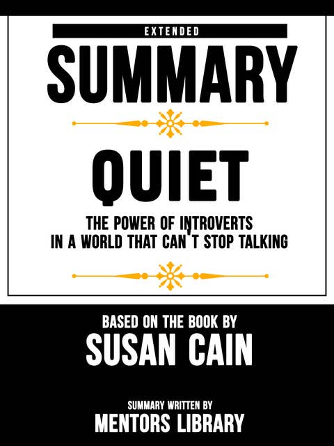 Extended Summary Of Quiet: The Power of Introverts in a World That Can't Stop Talking – Based On The Book By Susan Cain