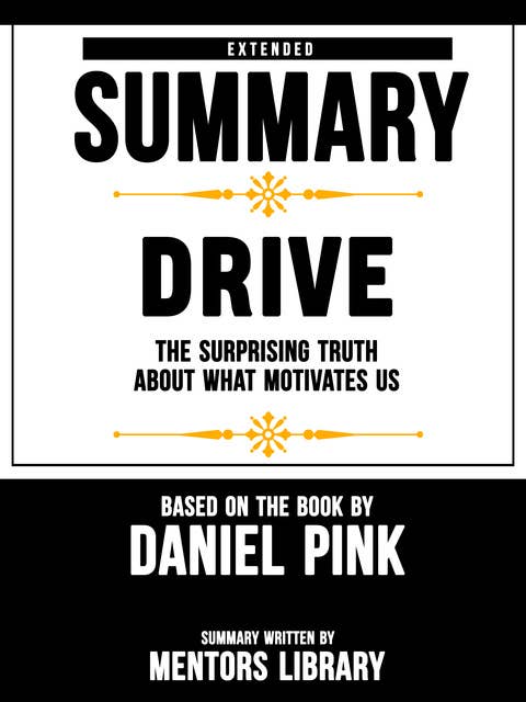 Extended Summary Of Drive: The Surprising Truth About What Motivates Us – Based On The Book By Daniel Pink