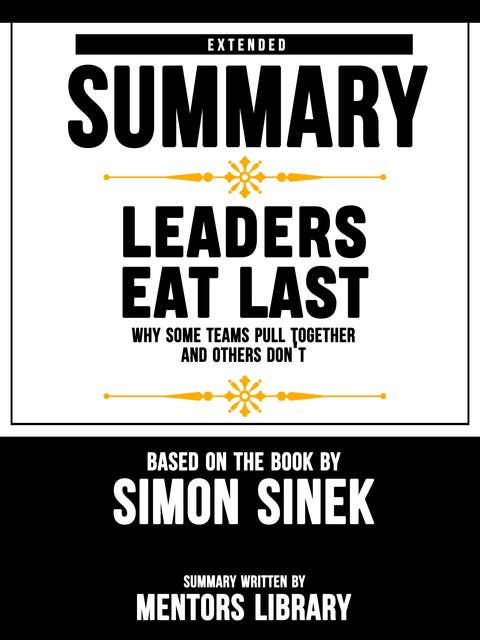 Extended Summary Of Leaders Eat Last: Why Some Teams Pull Together and Others Don't – Based On The Book By Simon Sinek