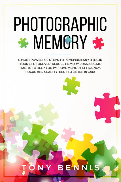 Photographic Memory: 9 Most Powerful Steps to Remember Anything in Your Life Forever! Reduce Memory Loss, Create Habits to Help You Improve Memory Efficiency, Focus and Clarity! Best to Listen in Car!