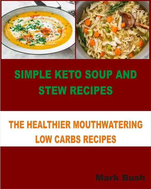 Simple Keto Soup and Stew Recipes: The Healthier Mouthwatering Low Carbs Recipes