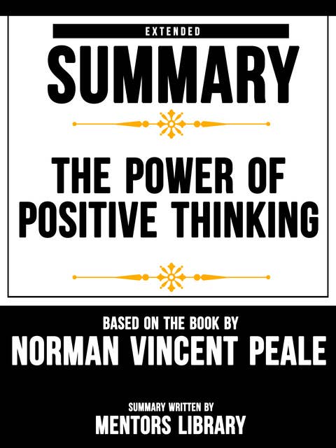Extended Summary Of The Power Of Positive Thinking - Based On The Book By Norman Vincent Peale