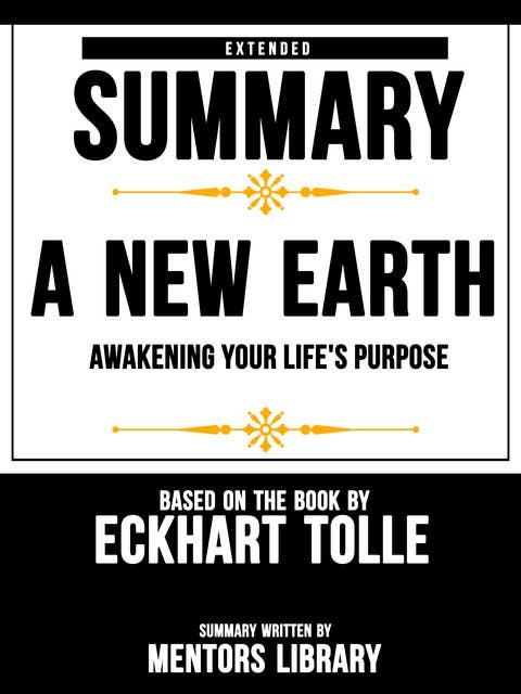 Extended Summary Of A New Earth: Awakening Your Life's Purpose - Based On The Book By Eckhart Tolle