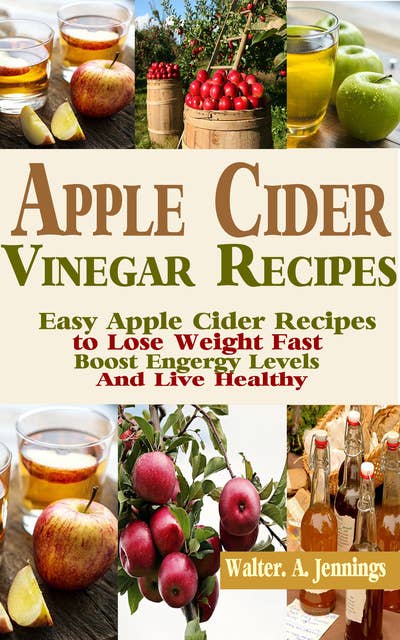 Apple Cider Vinegar Recipes: Easy Apple Cider Recipes to Lose Weight Fast, Boost Energy Levels and Live Healthy