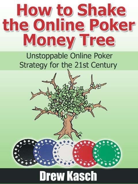 How to Shake the Online Poker Money Tree: Unstoppable Online Poker Strategy for the 21st Century