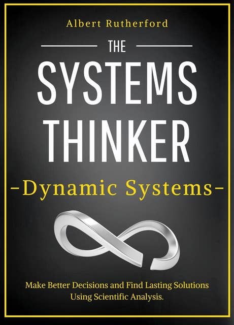 The Systems Thinker - Dynamic Systems: Make Better Decisions and Find Lasting Solutions Using Scientific Analysis.