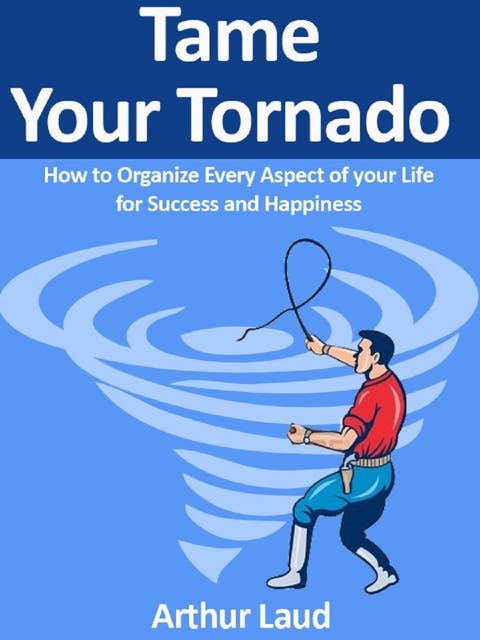 Tame Your Tornado: How to Organize Every Aspect of your Life for Success and Happiness