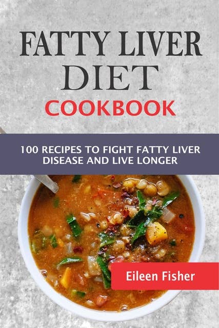 Fatty Liver Diet Cookbook: 100 Recipes To Fight Fatty Liver Disease And Live Longer
