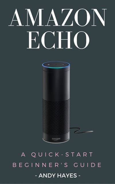 Amazon Echo: A Quick-Start Beginner's Guide