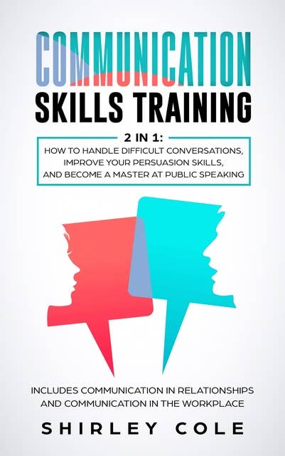 Communication Skills Training: 2 in 1: How to Handle Difficult Conversations, Improve Your Persuasion Skills, And Become a Master at Public Speaking